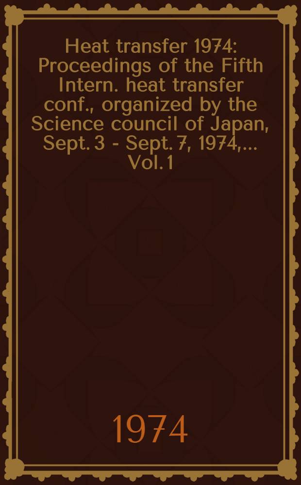 Heat transfer 1974 : Proceedings of the Fifth Intern. heat transfer conf., [organized by the Science council of Japan], Sept. 3 - Sept. 7, 1974, ... Vol. 1