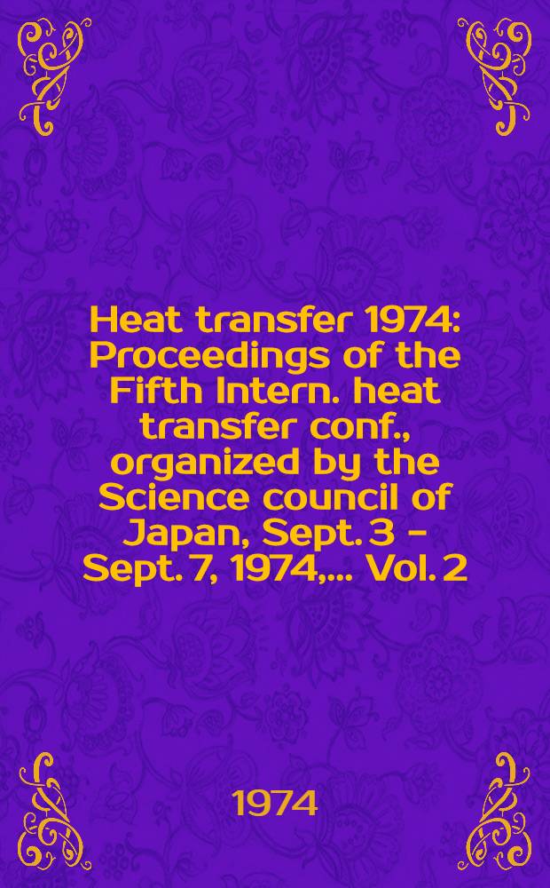 Heat transfer 1974 : Proceedings of the Fifth Intern. heat transfer conf., [organized by the Science council of Japan], Sept. 3 - Sept. 7, 1974, ... Vol. 2