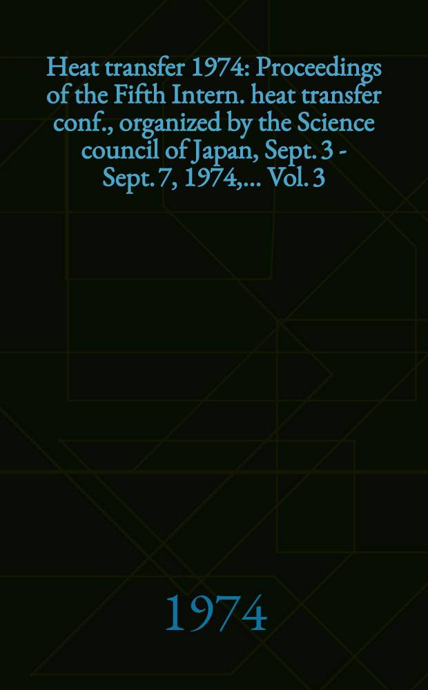Heat transfer 1974 : Proceedings of the Fifth Intern. heat transfer conf., [organized by the Science council of Japan], Sept. 3 - Sept. 7, 1974, ... Vol. 3