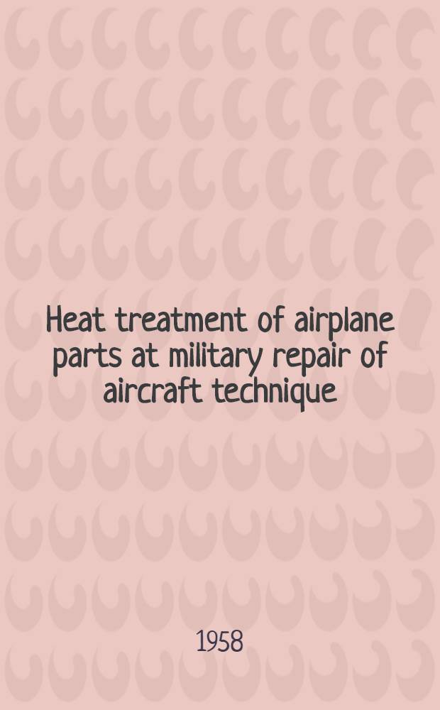 Heat treatment of airplane parts at military repair of aircraft technique : Manual for specialists of military aircraft repair shops of Air Forces