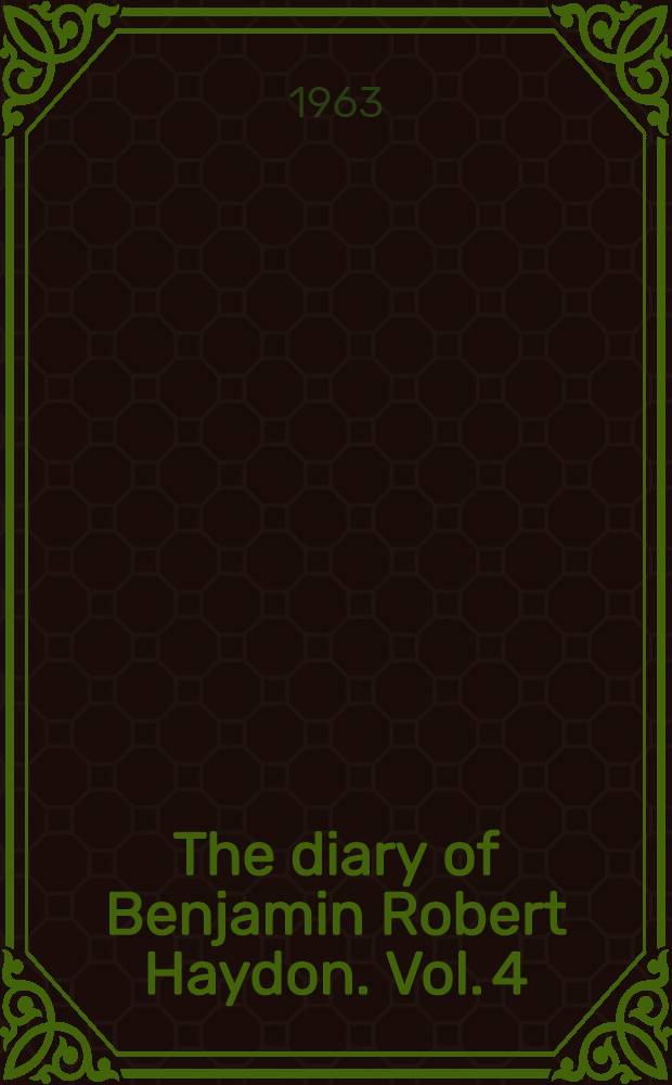 The diary of Benjamin Robert Haydon. [Vol. 4 : 1832-1840]