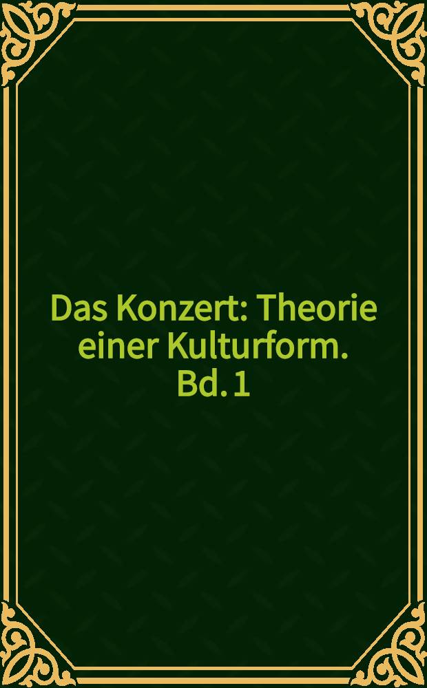 Das Konzert : Theorie einer Kulturform. Bd. 1