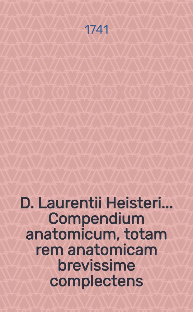 D. Laurentii Heisteri ... Compendium anatomicum, totam rem anatomicam brevissime complectens