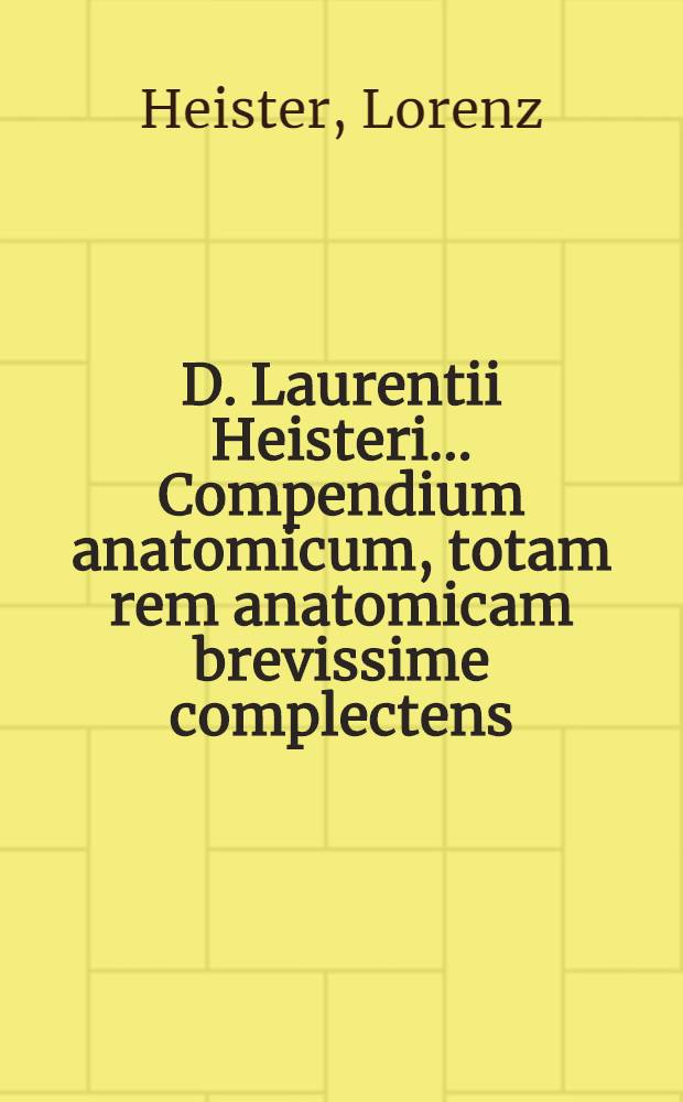 D. Laurentii Heisteri ... Compendium anatomicum, totam rem anatomicam brevissime complectens