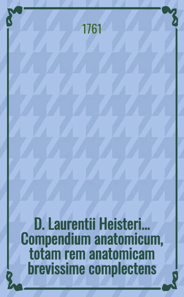D. Laurentii Heisteri ... Compendium anatomicum, totam rem anatomicam brevissime complectens