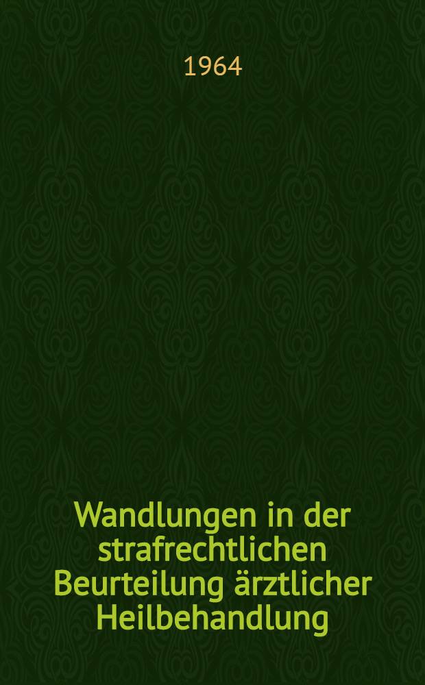 Wandlungen in der strafrechtlichen Beurteilung ärztlicher Heilbehandlung : (Zugleich ein Vorschlag zur Neufassung von § 161 und § 162 der Entwürfe eines Strafgesetzbuches 1960 und 1962) : Inaug.-Diss. ... der Univ. Köln