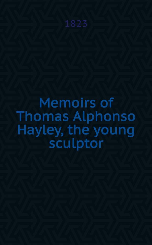 Memoirs of Thomas Alphonso Hayley, the young sculptor