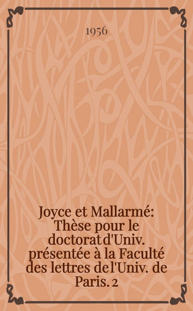 Joyce et Mallarmé : [Thèse pour le doctorat d'Univ. présentée à la Faculté des lettres de l'Univ. de Paris]. [2] : Les éléments mallarméens dans l'oeuvre de Joyce