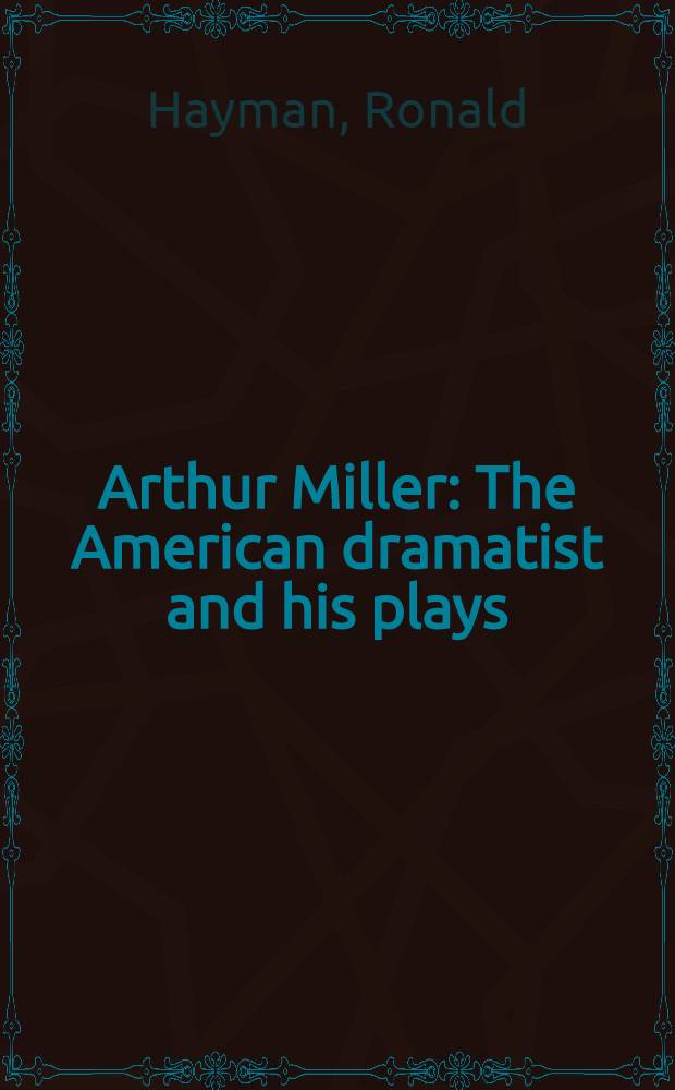Arthur Miller : The American dramatist and his plays