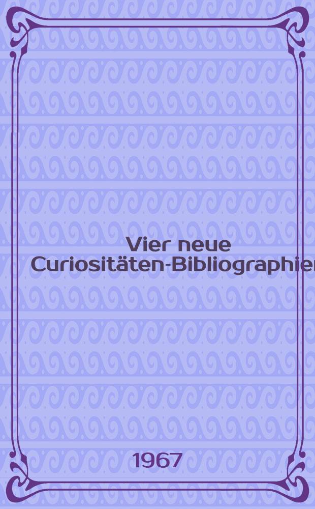 Vier neue Curiositäten-Bibliographien : Bayerischer Hiesel, Amazonen Litteratur, Halsbandprozeß und Cagliostro, Bibliotheca selecta erotico-curiosa Dresdensis