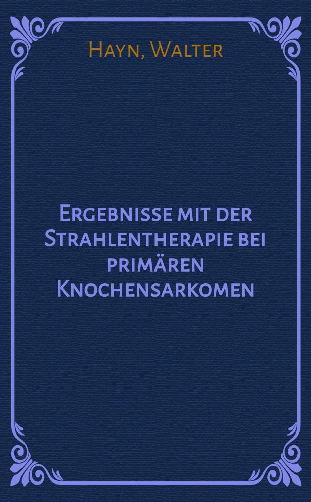 Ergebnisse mit der Strahlentherapie bei primären Knochensarkomen : (Osteo-, Chondro- und Ewing-Sarkomen) : Inaug.-Diss. ... einer ... Med. Fakultät der ... Univ. zu Tübingen