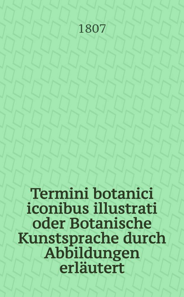 Termini botanici iconibus illustrati oder Botanische Kunstsprache durch Abbildungen erläutert : Abbildungen zu Bd. 1-2