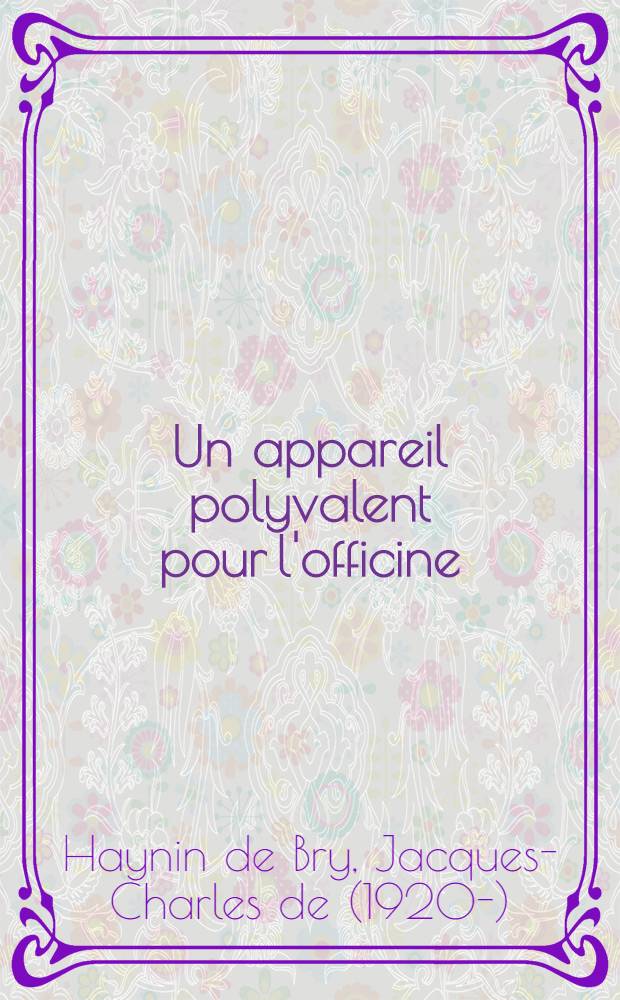 Un appareil polyvalent pour l'officine : Thèse présentée ... pour obtenir le titre de docteur de l'Univ. (mention pharmacie)