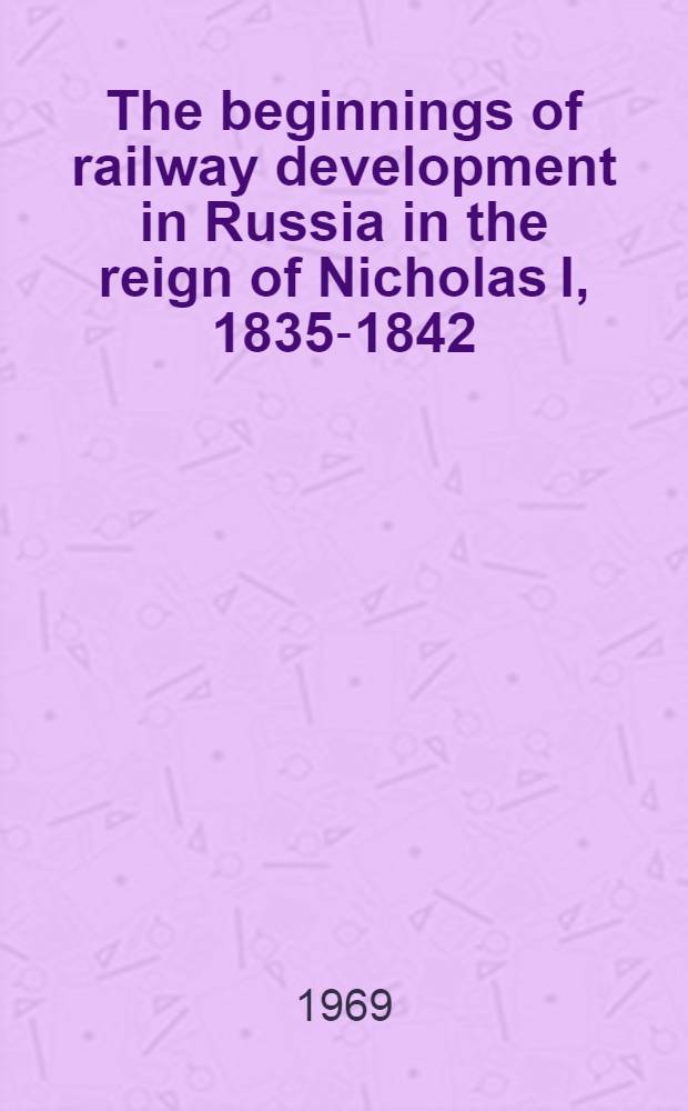 The beginnings of railway development in Russia in the reign of Nicholas I, 1835-1842