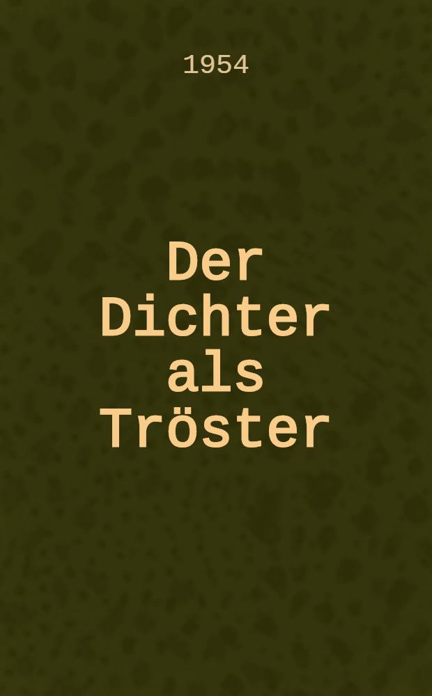 Der Dichter als Tröster : Betrachtungen zur dichterischen Aufgabe in dieser Zeit
