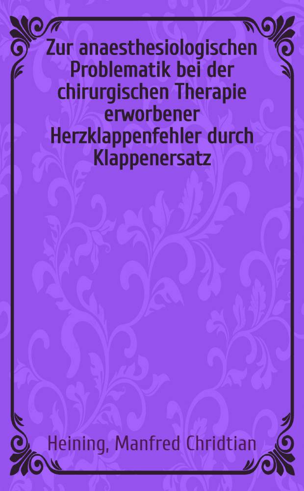 Zur anaesthesiologischen Problematik bei der chirurgischen Therapie erworbener Herzklappenfehler durch Klappenersatz : inaug.-Diss. ... der Med. Fak. der ... Univ. Erlangen-Nürnberg