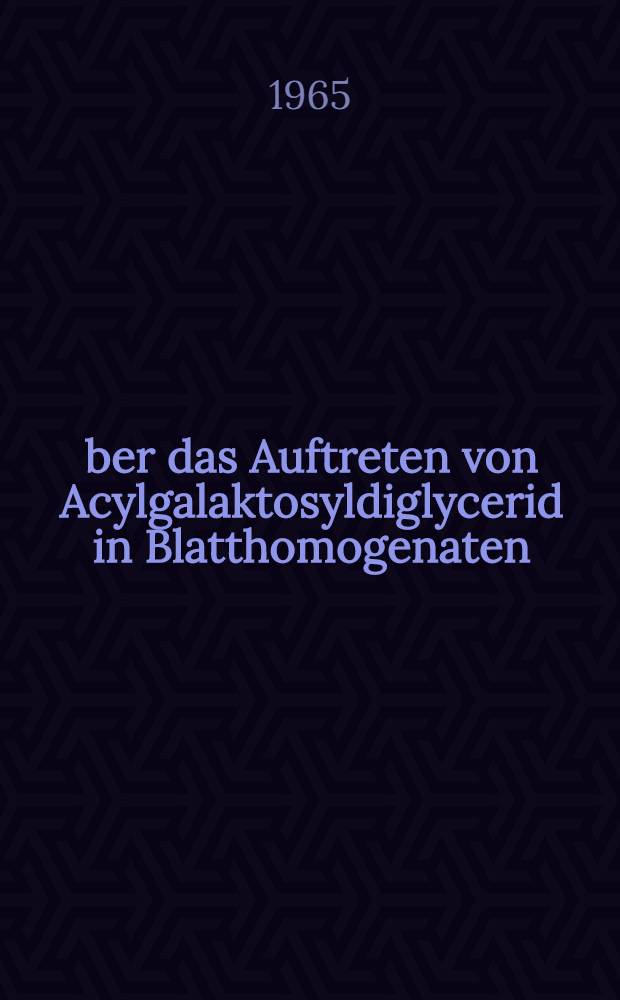 Über das Auftreten von Acylgalaktosyldiglycerid in Blatthomogenaten : Inaug.-Diss. ... der Mathematisch-naturwissenschaftlichen Fakultät der Univ. zu Köln