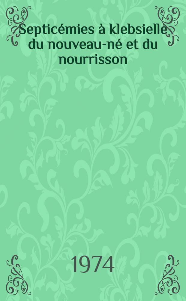 Septicémies à klebsielle du nouveau-né et du nourrisson : Histoire naturelle : Clinique, thérapeutique, prévention : Thèse ..