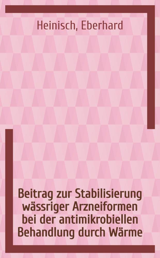 Beitrag zur Stabilisierung wässriger Arzneiformen bei der antimikrobiellen Behandlung durch Wärme : Abhandl. ... der Eidgenössischen techn. Hochschule Zürich
