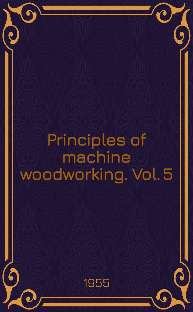 Principles of machine woodworking. [Vol. 5] : Four-cutter practice