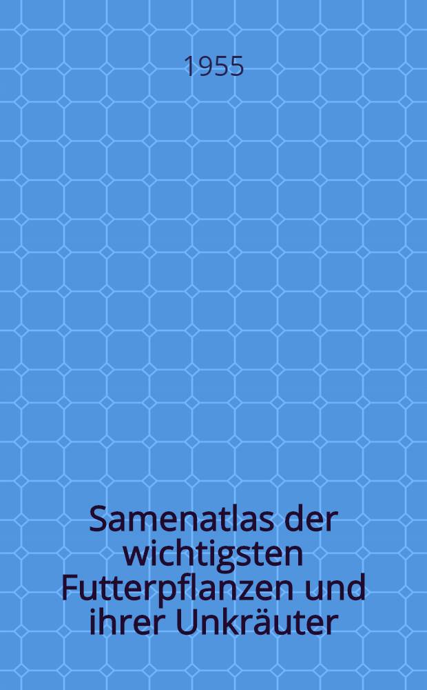 Samenatlas der wichtigsten Futterpflanzen und ihrer Unkräuter = Атлас семян важнейших кормовых растений и их сорняков = Atlas des semences des plantes fourragères les plus importantes et de leur mauvaises herbes = Seed atlas of the most important forage plants and their weeds