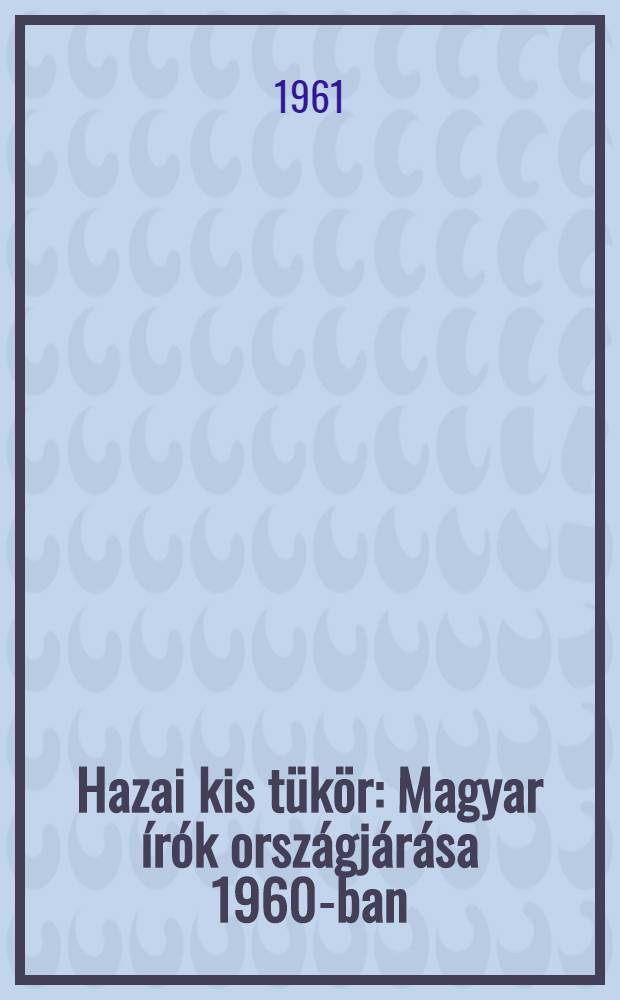 Hazai kis tükör : Magyar írók országjárása 1960-ban