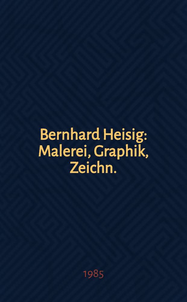 Bernhard Heisig : Malerei, Graphik, Zeichn. : Katalog der Ausst., Museum der bildenden Künste, Leipzig, 15. Febr. - 24. März 1985