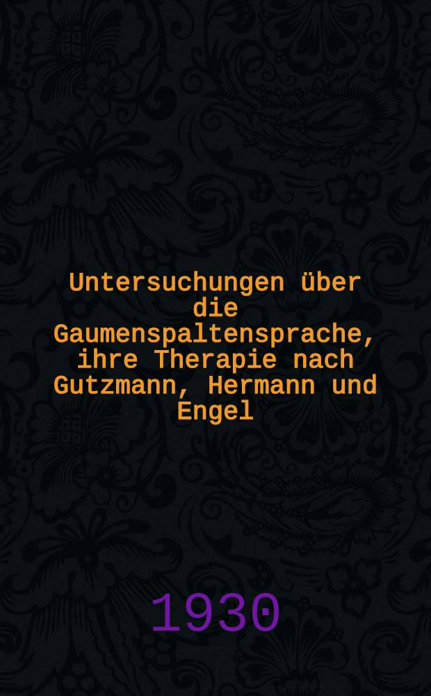 Untersuchungen über die Gaumenspaltensprache, ihre Therapie nach Gutzmann, Hermann und Engel : Inaug.-Diss. ... an der Georga Augusta Göttingen