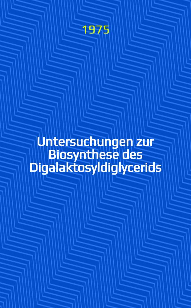 Untersuchungen zur Biosynthese des Digalaktosyldiglycerids : Inaug.-Diss. ... der Math.-naturwiss. Fak. der Univ. zu Köln