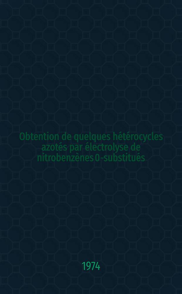 Obtention de quelques hétérocycles azotés par électrolyse de nitrobenzènes 0-substitués : Thèse prés. devant l'Univ. de Rennes ..