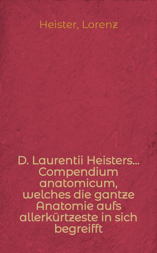 D. Laurentii Heisters ... Compendium anatomicum, welches die gantze Anatomie aufs allerkürtzeste in sich begreifft