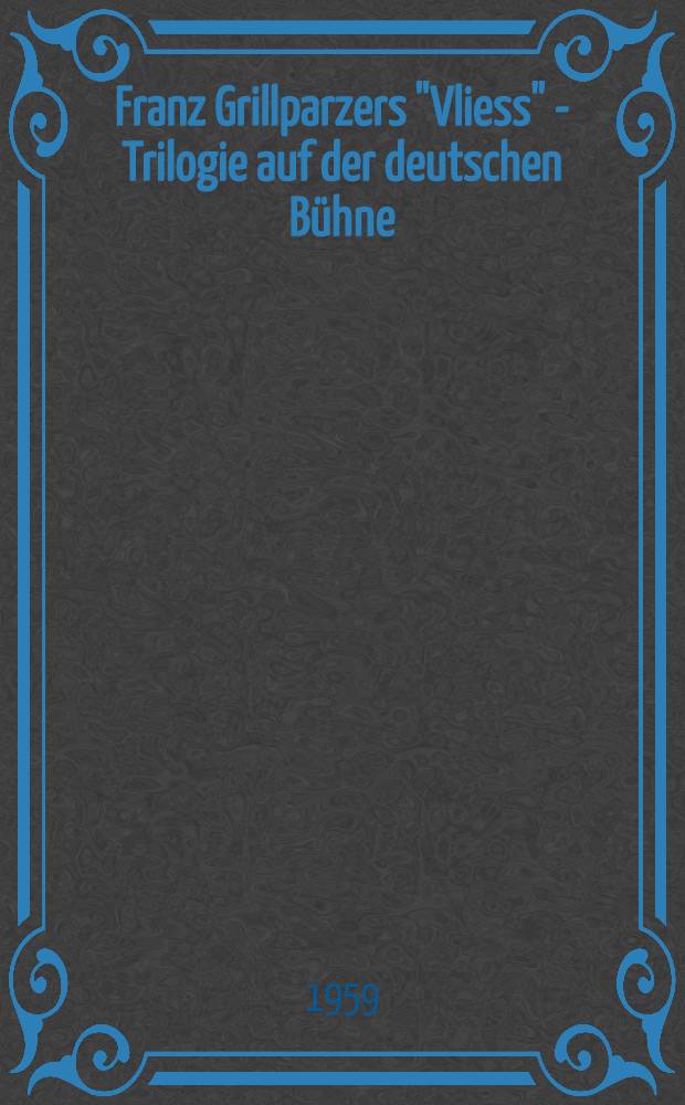 Franz Grillparzers "Vliess" - Trilogie auf der deutschen Bühne : Inaug.-Diss. zur Erlangung des Doktorgrades ... der Univ. Köln