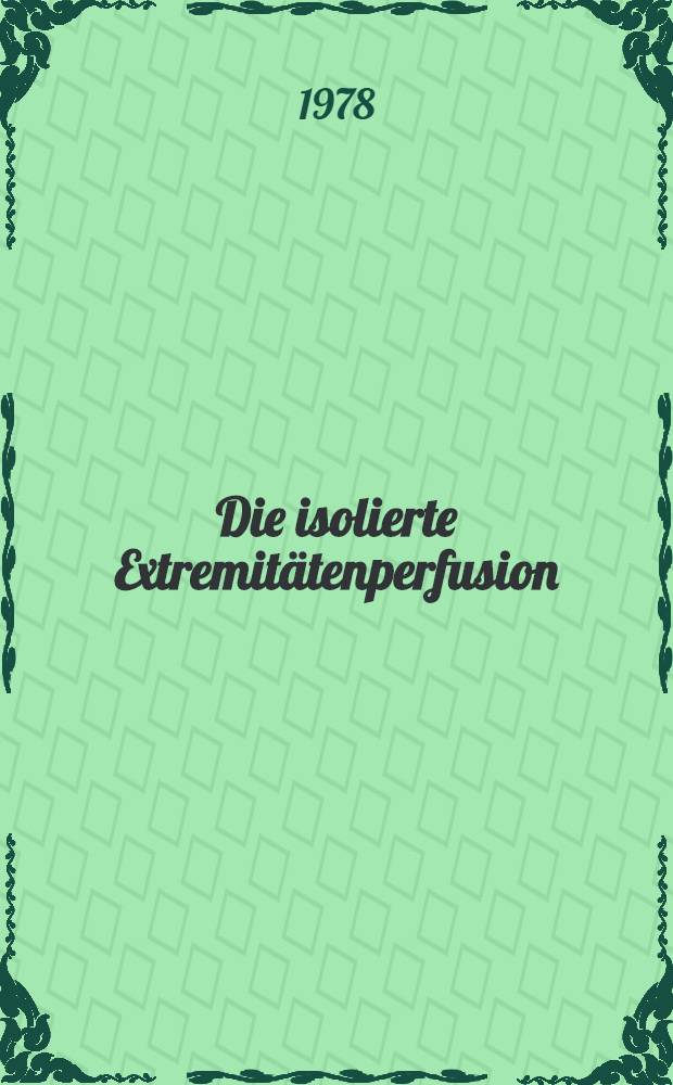 Die isolierte Extremitätenperfusion : Eine ergänzende Operationsmethode zur Behandlung des malignen Melanoms an Exträmitäten : Inaug.-Diss. der Med. Fak. der Univ. Erlangen-Nürnberg