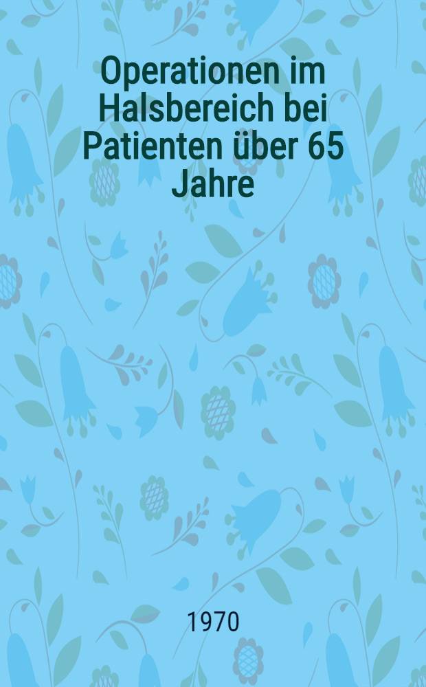 Operationen im Halsbereich bei Patienten über 65 Jahre : Inaug.-Diss. ... der ... Med. Fakultät der ... Univ. Erlangen-Nürnberg
