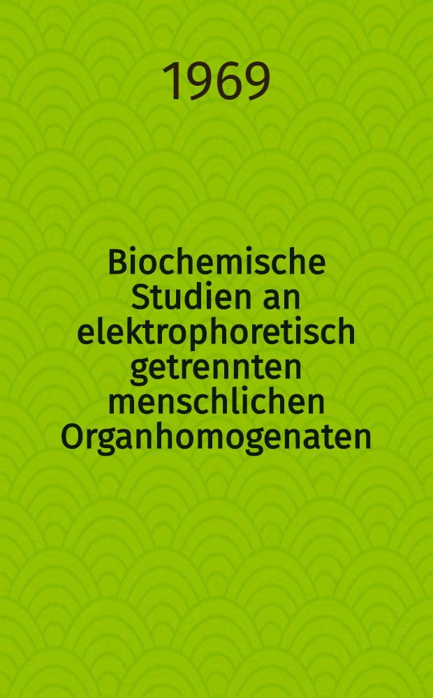 Biochemische Studien an elektrophoretisch getrennten menschlichen Organhomogenaten : Unter Verwendung der Polyacrylamid-Gel-Elektrophorese : Inaug.-Diss. ... der ... Med. Fakult&auml;t der ... Univ. Erlangen-N&uuml;rnberg