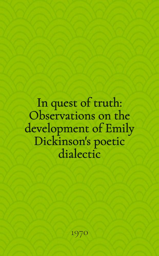 In quest of truth : Observations on the development of Emily Dickinson's poetic dialectic