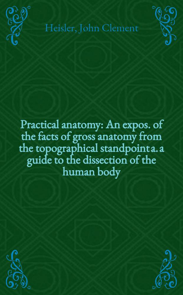 Practical anatomy : An expos. of the facts of gross anatomy from the topographical standpoint a. a guide to the dissection of the human body
