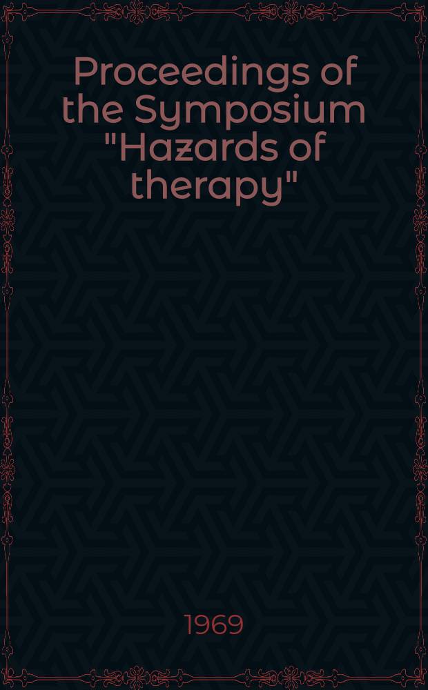 [Proceedings of the] Symposium "Hazards of therapy" : Held on Dec. 5th and 6th, 1968 in the Hall of the r. College of physicians of Edinburgh
