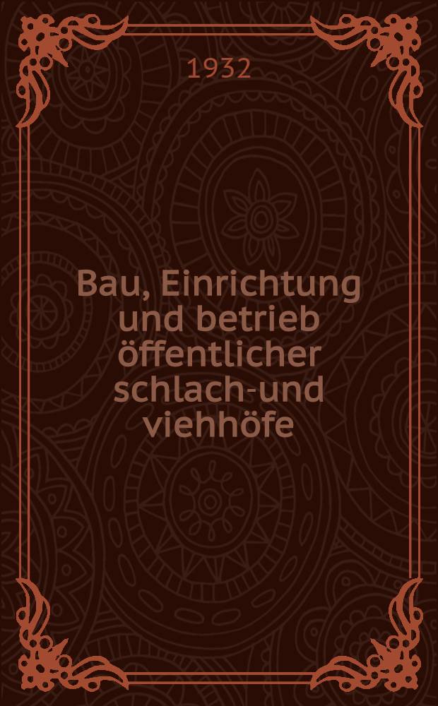Bau, Einrichtung und betrieb öffentlicher schlacht- und viehhöfe : Handbuch der Schlachthofwissenschaft und Schlachthofpraxis ..