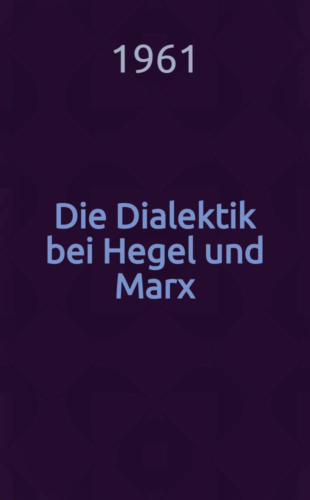 Die Dialektik bei Hegel und Marx : Vortrag, gehalten im Rahmen der "Geistigen Begegnungen in der Böttcherstraße" in Bremen, am 28. Nov. 1960