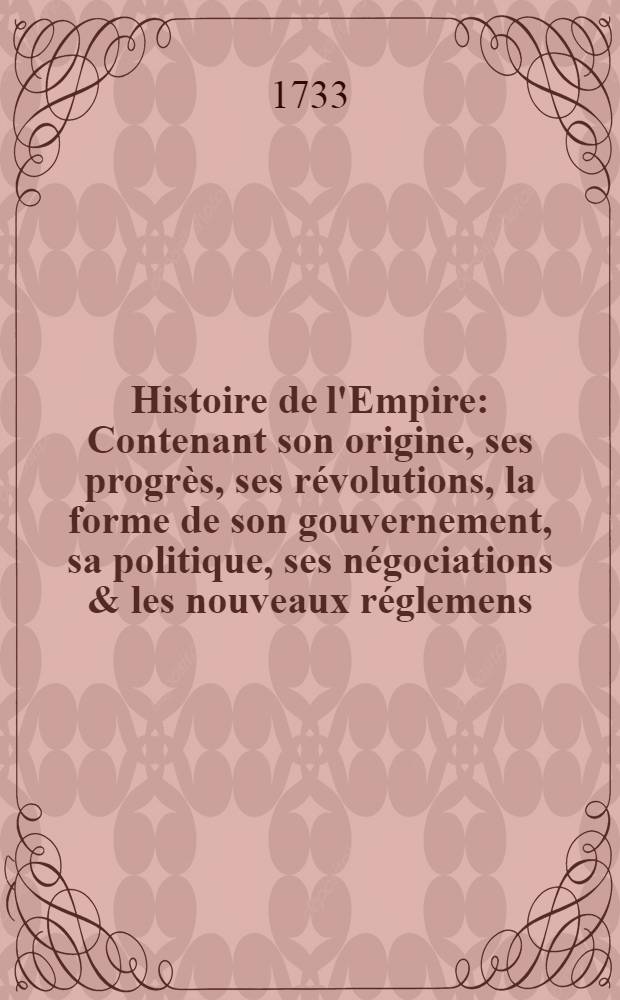 Histoire de l'Empire : Contenant son origine, ses progrès, ses révolutions, la forme de son gouvernement, sa politique, ses négociations & les nouveaux réglemens, faits dans les Traités de Westphalie &c. T. 3 : Qui contient ce qui s'est passé depuis Ferdinand I. jusqu'à l'éxécution de la Paix de Bade