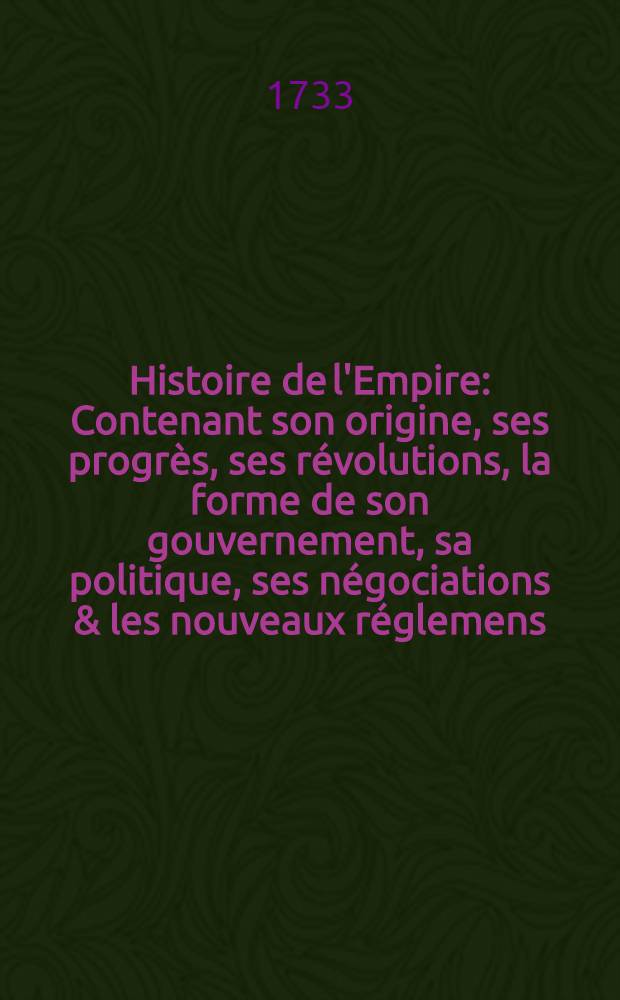 Histoire de l'Empire : Contenant son origine, ses progrès, ses révolutions, la forme de son gouvernement, sa politique, ses négociations & les nouveaux réglemens, faits dans les Traités de Westphalie &c. T. 7 : Qui contient les Traités de Westphalie & tout les autres traités, faits jusqu'à présent