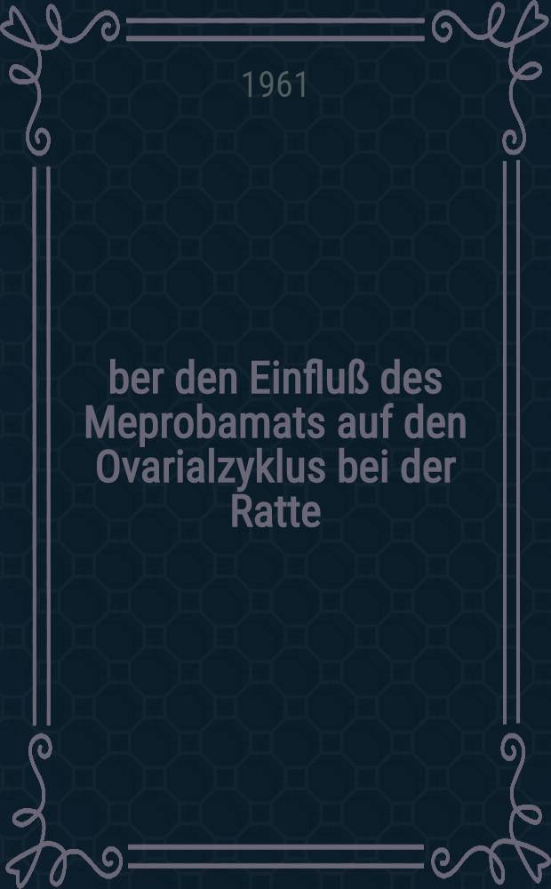 Über den Einfluß des Meprobamats auf den Ovarialzyklus bei der Ratte : Inaug.-Diss. ... der ... Univ. zu München