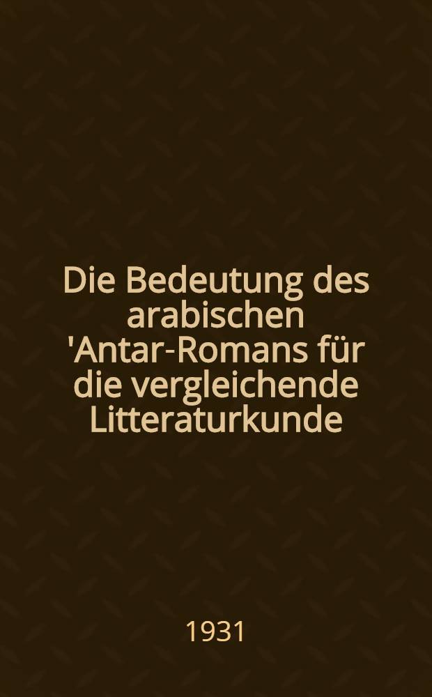 Die Bedeutung des arabischen 'Antar-Romans für die vergleichende Litteraturkunde