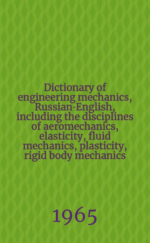 Dictionary of engineering mechanics, Russian-English, including the disciplines of aeromechanics, elasticity, fluid mechanics, plasticity, rigid body mechanics, theory of structures, vibrations