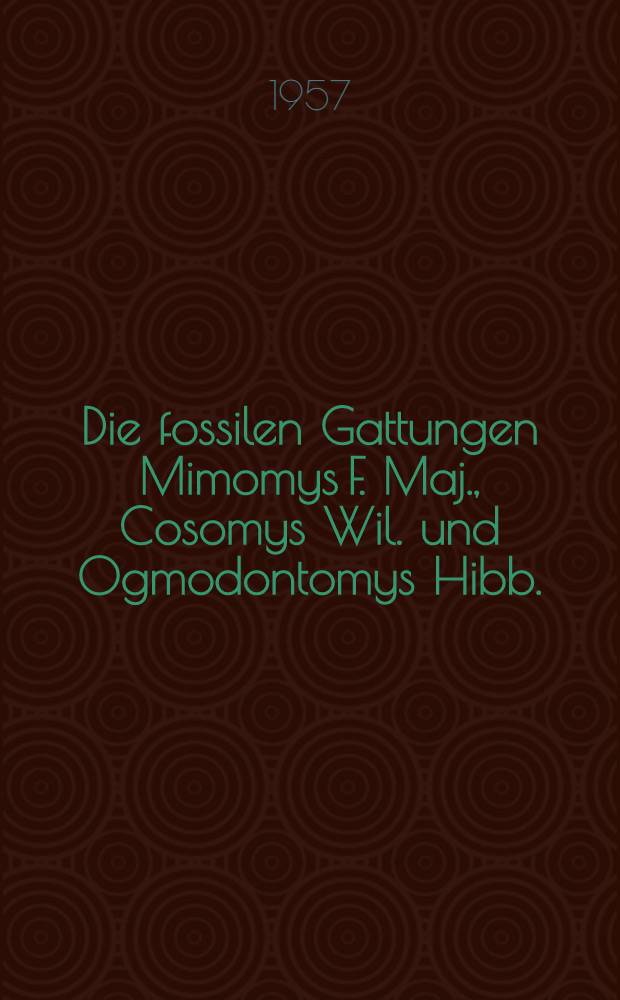 Die fossilen Gattungen Mimomys F. Maj., Cosomys Wil. und Ogmodontomys Hibb. (Rodentia, Microtinae) in ihren systematischen Beziehungen)