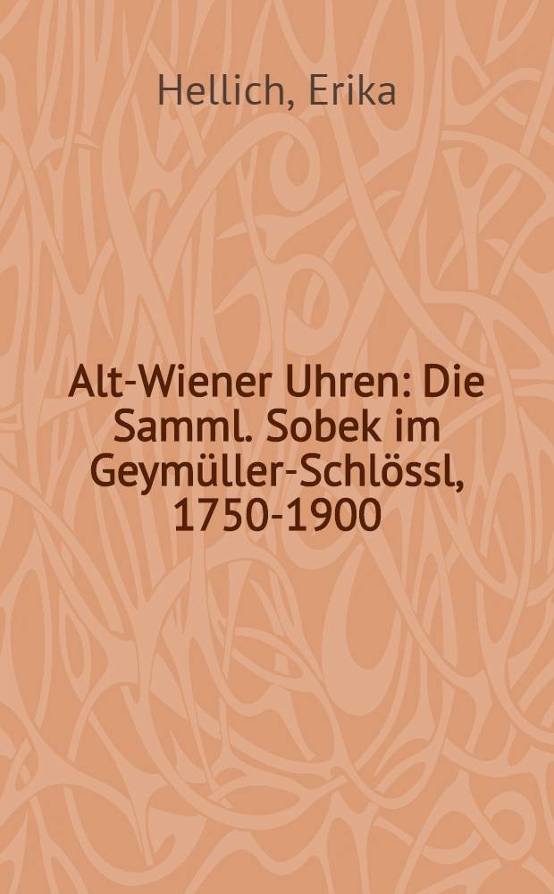 Alt-Wiener Uhren : Die Samml. Sobek im Geymüller-Schlössl, 1750-1900 : Katalog
