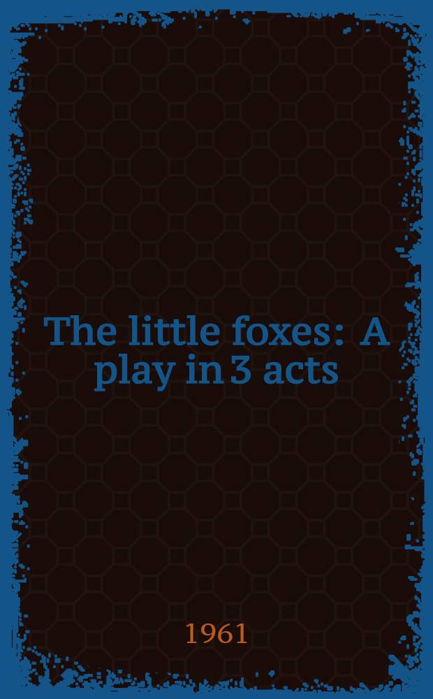 The little foxes : A play in 3 acts