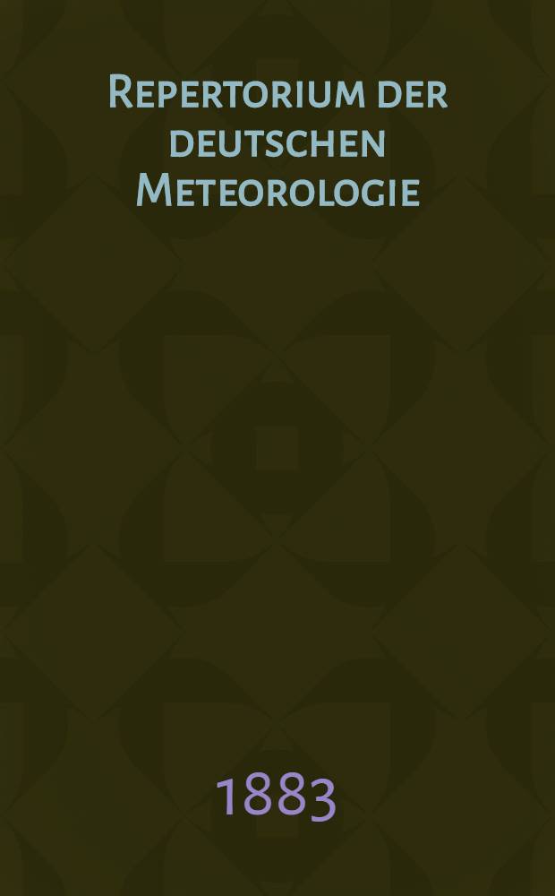 Repertorium der deutschen Meteorologie : Leistungen der deutschen in Schriften, Erfindungen und Beobachtungen auf dem gebiete der Meteorologie und des Erdmagnetismus von den &auml;ltesten Zeiten bis zum Schlusse des Jahres 1881