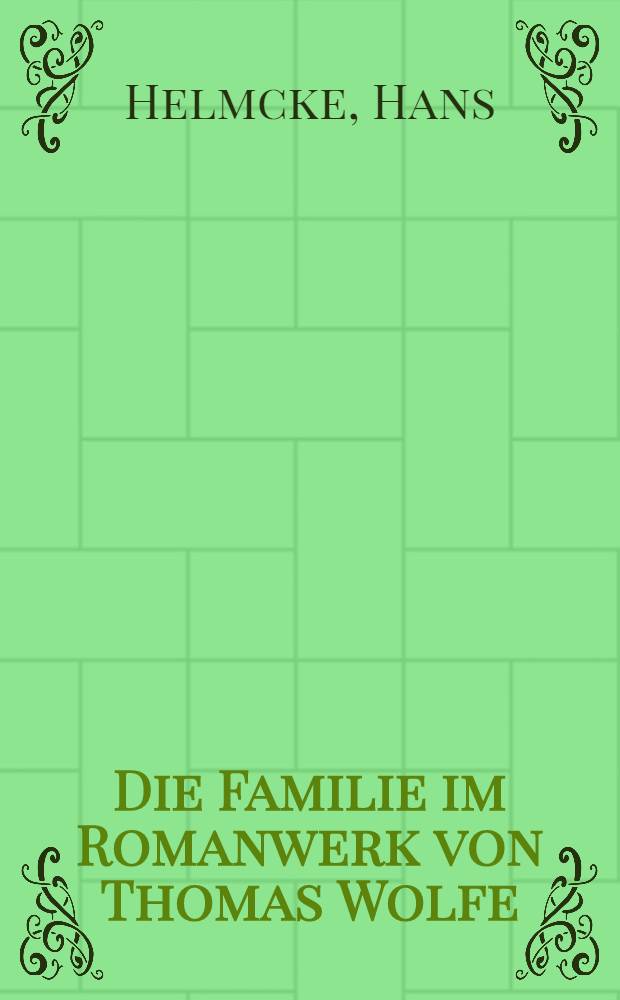 Die Familie im Romanwerk von Thomas Wolfe : Studien zu Entstehung, Verformung und Eigenm&auml;chtigkeit eines Kernthemas seines Schaffens